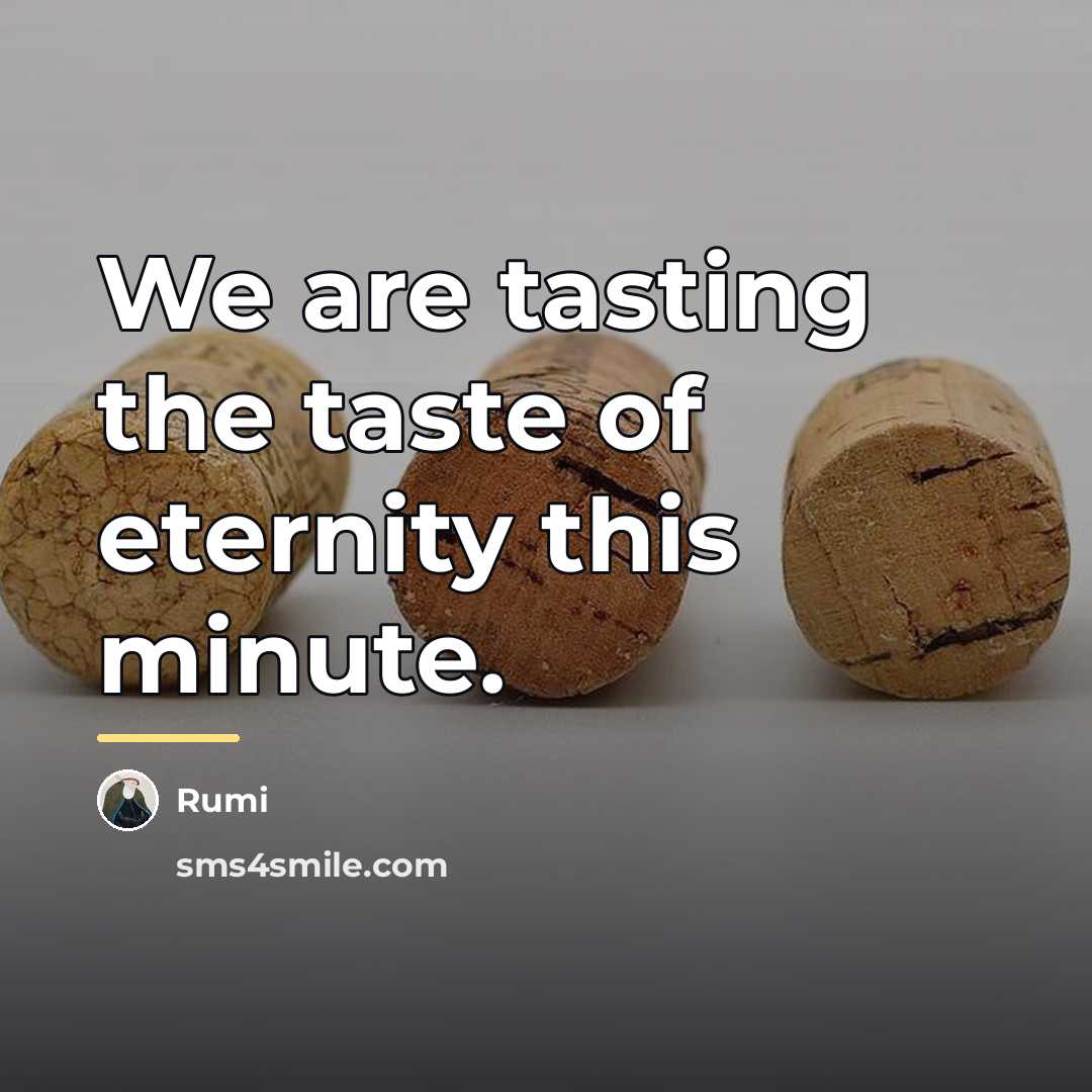 “We are tasting the taste of eternity this minute.…” quote by Rumi