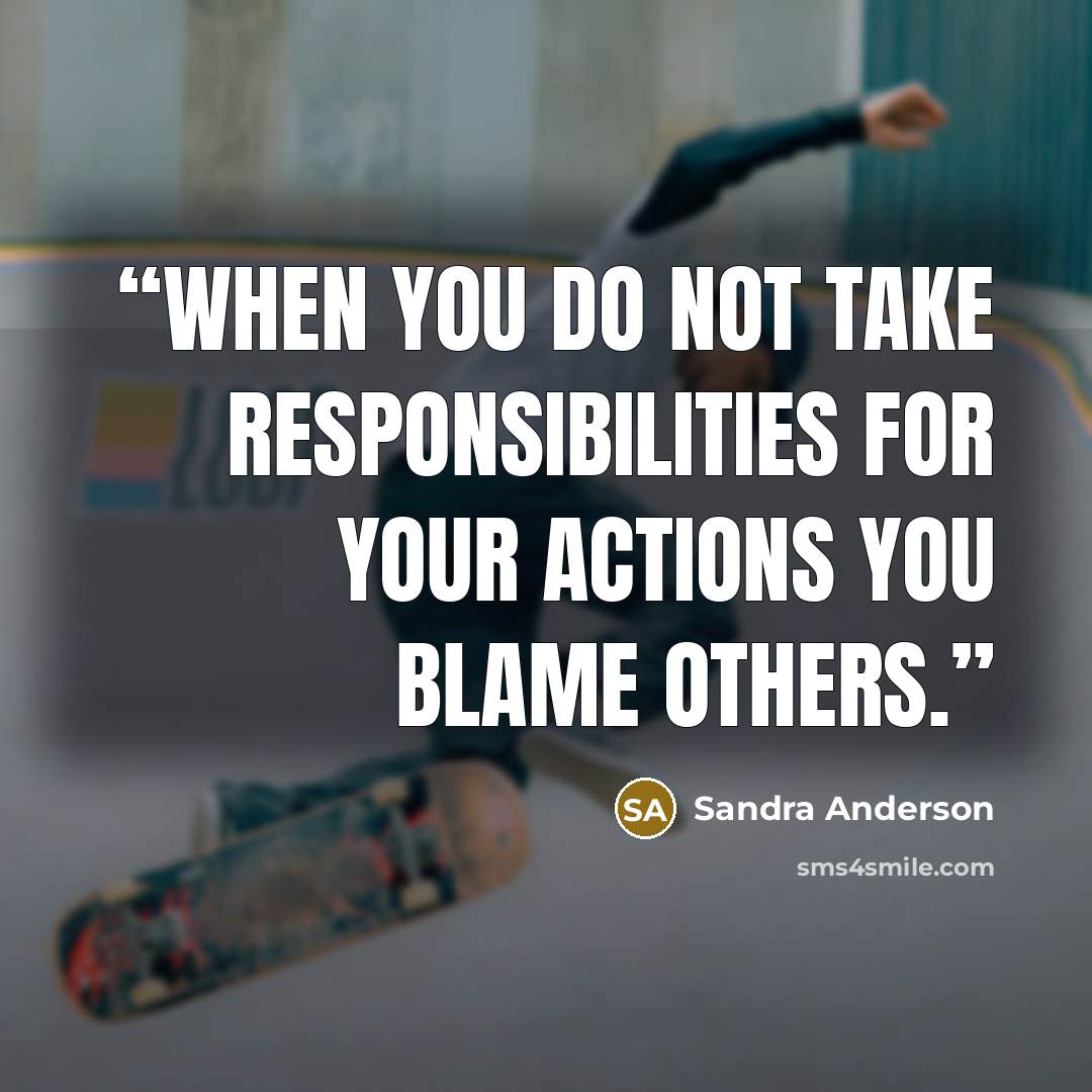 “When you do not take responsibilities for your actions you blame others.” quote by Sandra Anderson