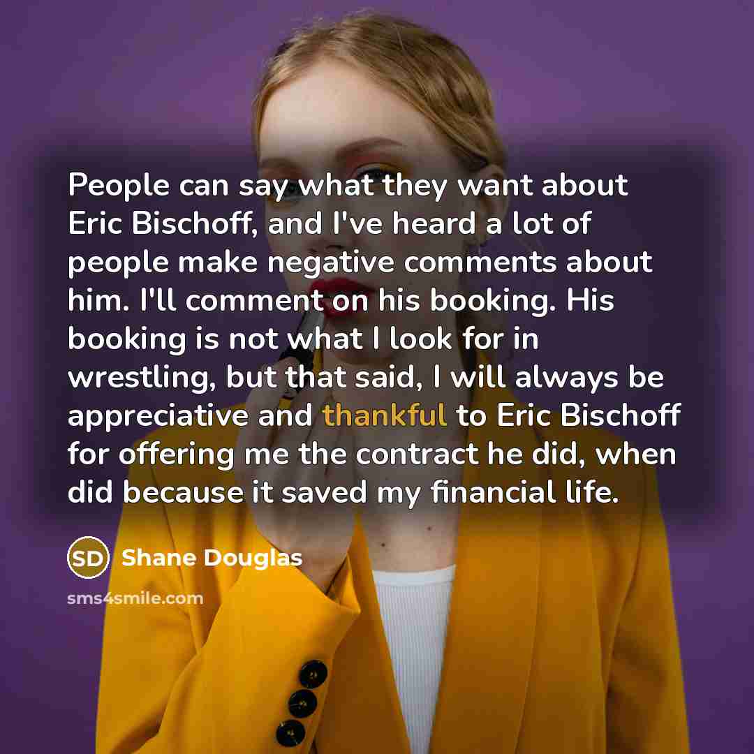 “People can say what they want about Eric Bischoff, and…” quote by Shane Douglas