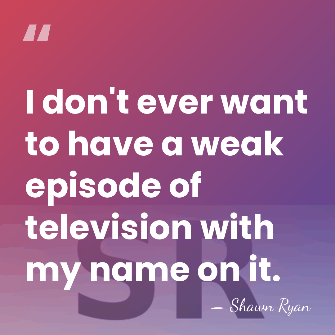 I don't ever want to have a weak episode of television with&hellip; - Shawn Ryan