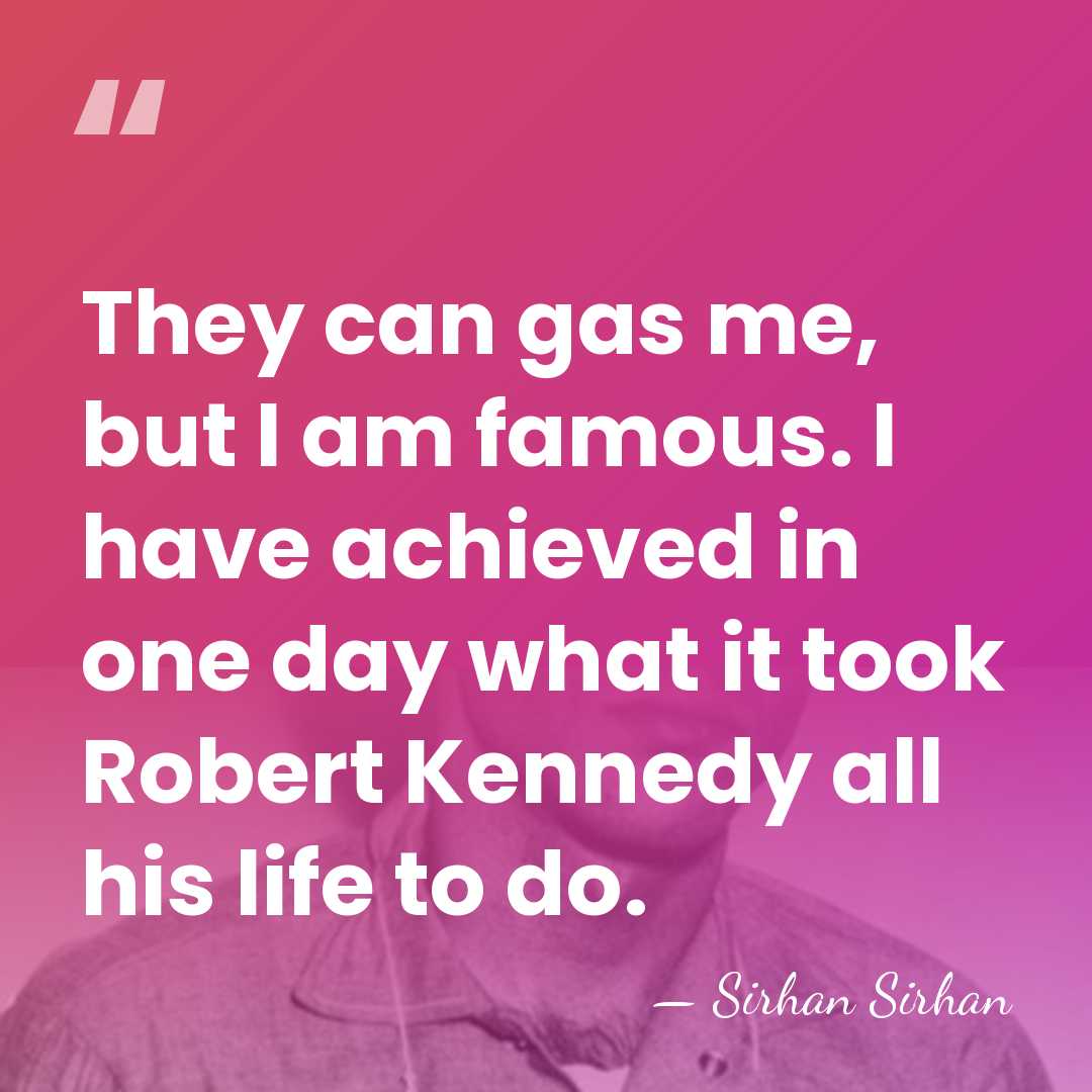 They can gas me, but I am famous. I have achieved in&hellip; - Sirhan Sirhan