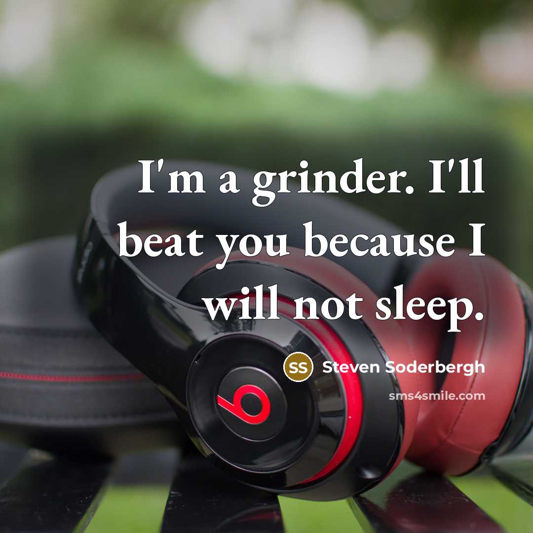 “I'm a grinder. I'll beat you because I will not sleep.” quote by Steven Soderbergh