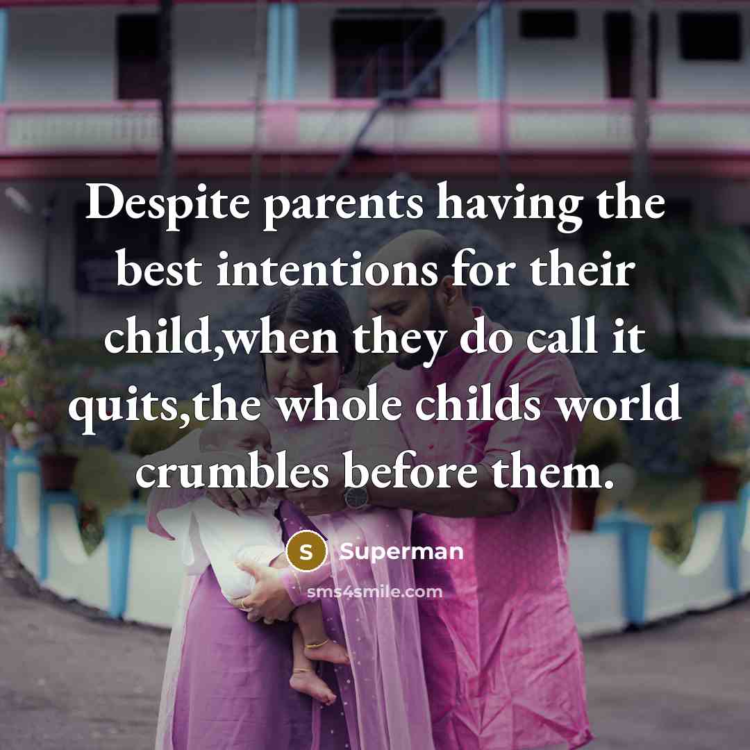 “Despite parents having the best intentions for their child,when they do call it quits,the whole childs world crumbles before them.” quote by Superman