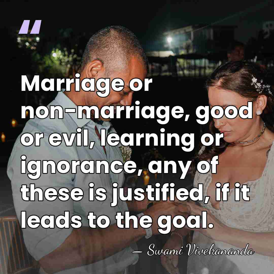 Marriage or non-marriage, good or evil, learning or ignorance, any of these&hellip; - Swami Vivekananda