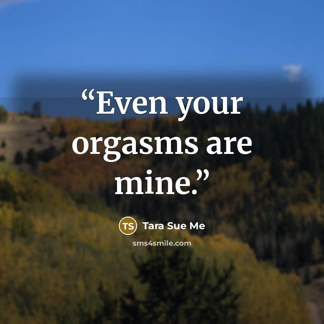 “Even your orgasms are mine.” quote by Tara Sue Me