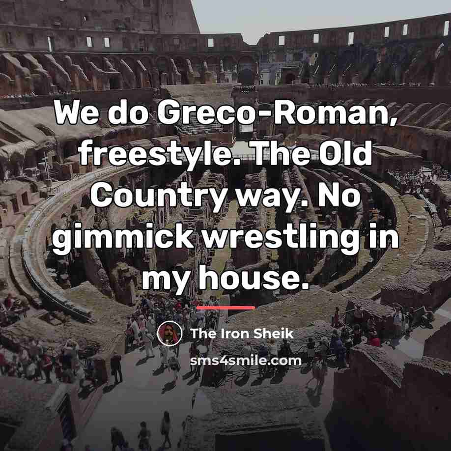 “We do Greco-Roman, freestyle. The Old Country way. No gimmick…” quote by The Iron Sheik