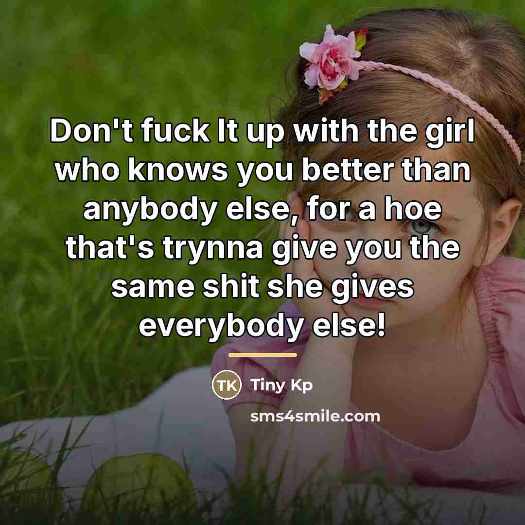“Don't fuck It up with the girl who knows you…” quote by Tiny Kp