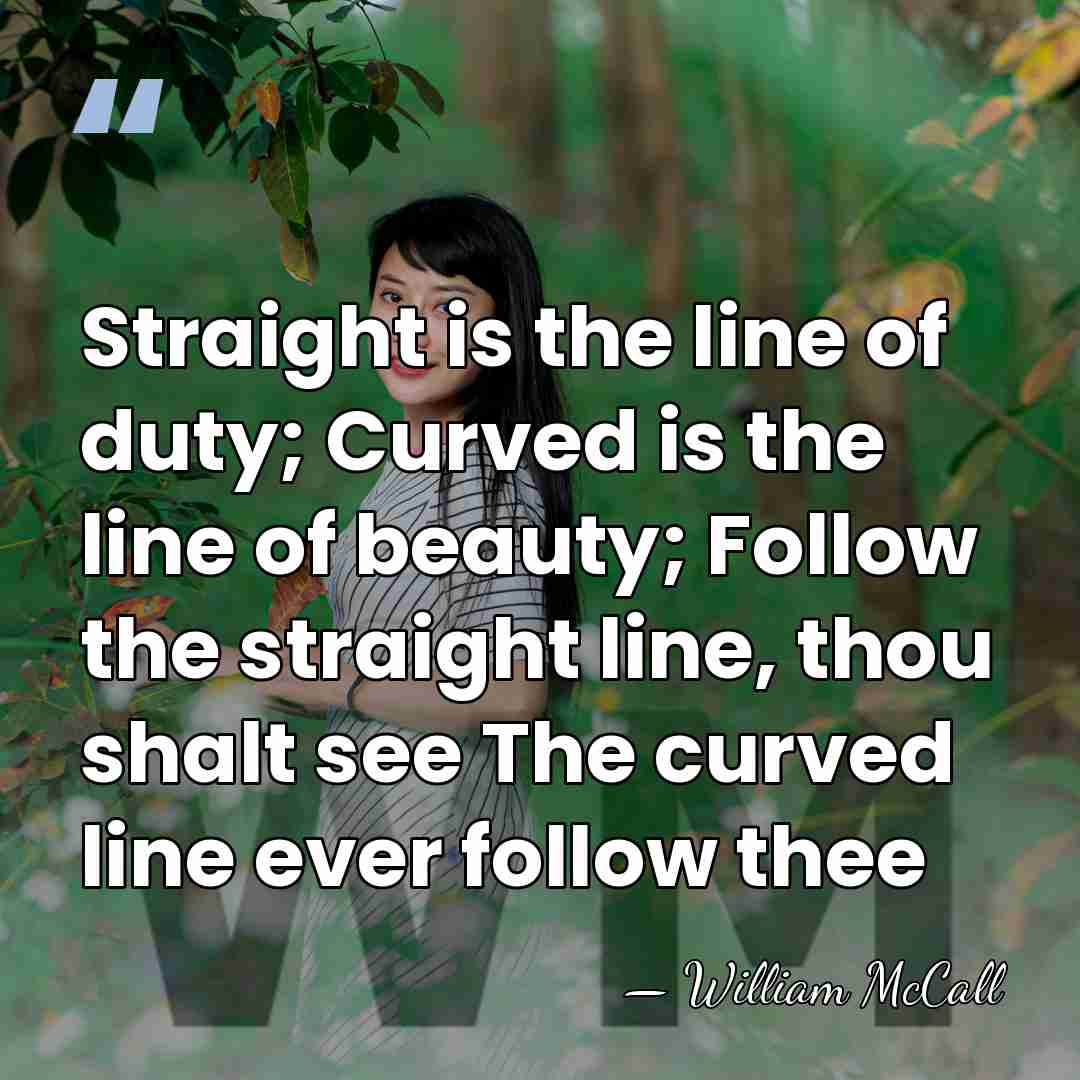 Straight is the line of duty; Curved is the line of beauty;&hellip; - William McCall