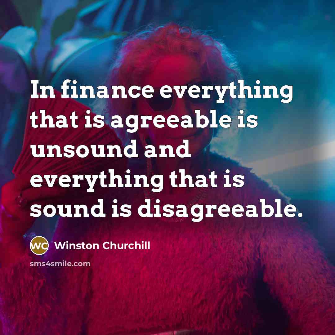 “In finance everything that is agreeable is unsound and everything…” quote by Winston Churchill