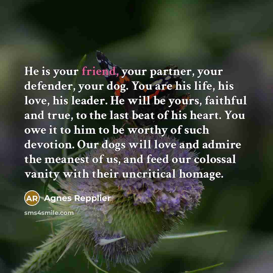 “He is your friend, your partner, your defender, your dog.…” quote by Agnes Repplier