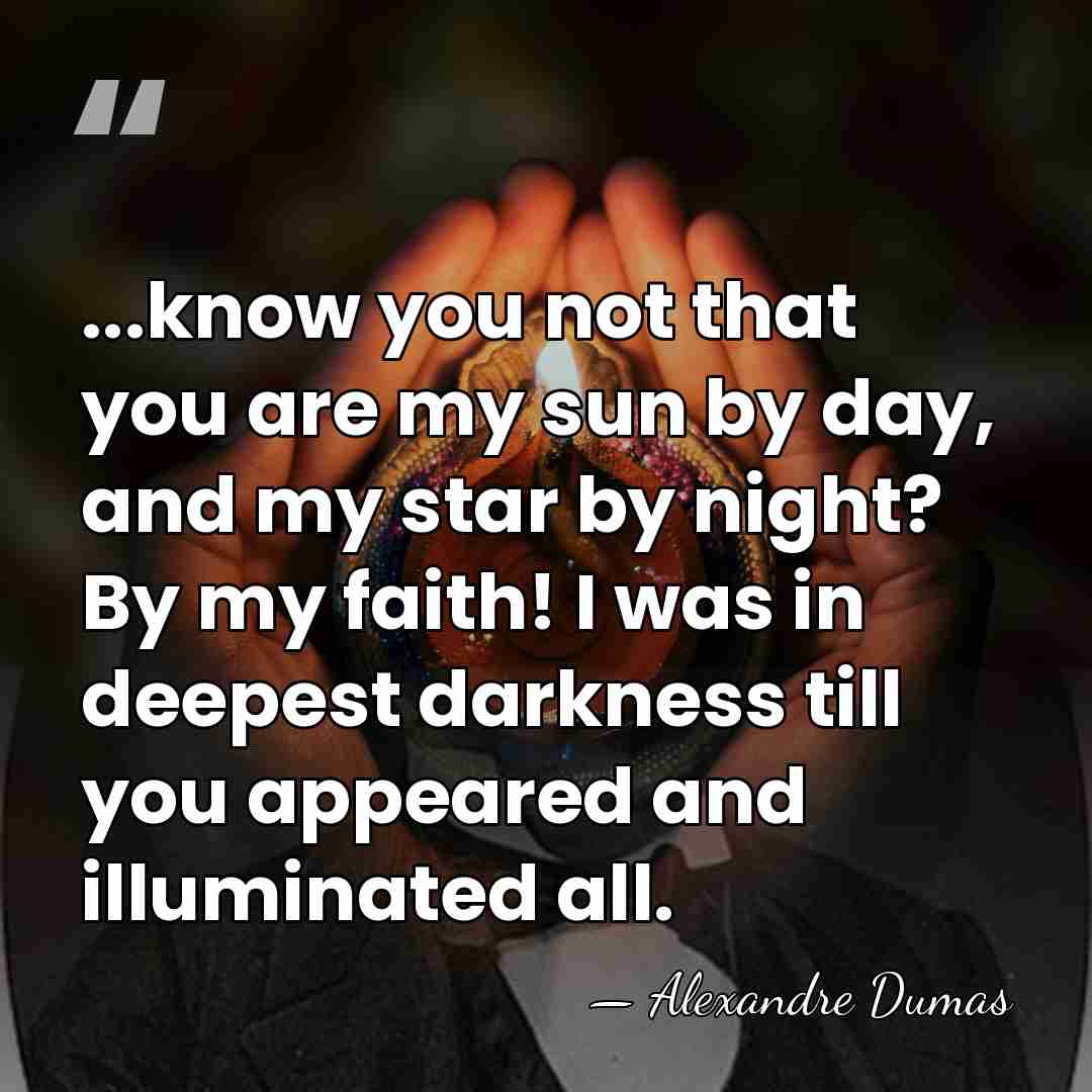 ...know you not that you are my sun by day, and my&hellip; - Alexandre Dumas