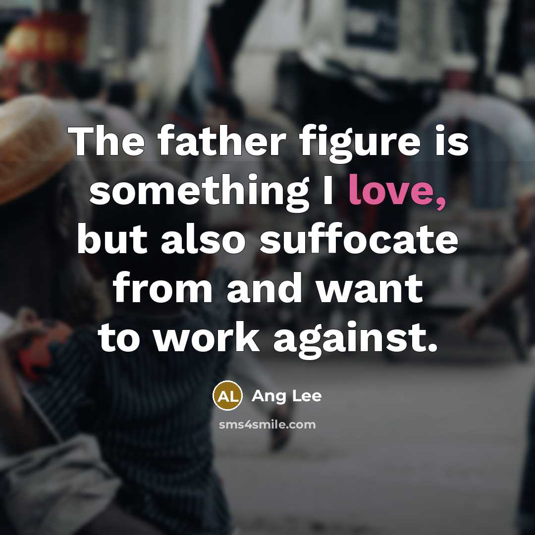 “The father figure is something I love, but also suffocate…” quote by Ang Lee