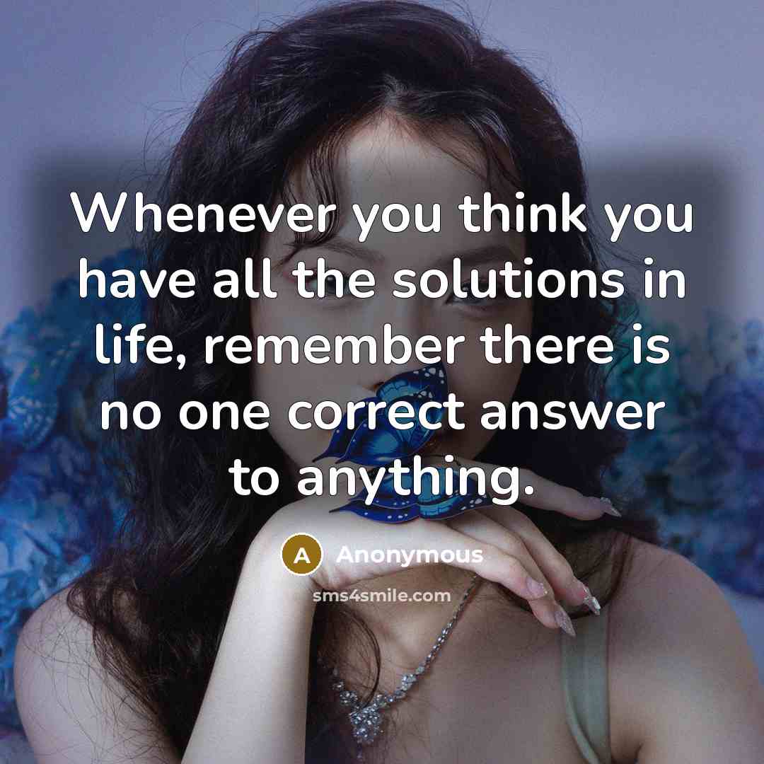 “Whenever you think you have all the solutions in life,…” quote by Anonymous