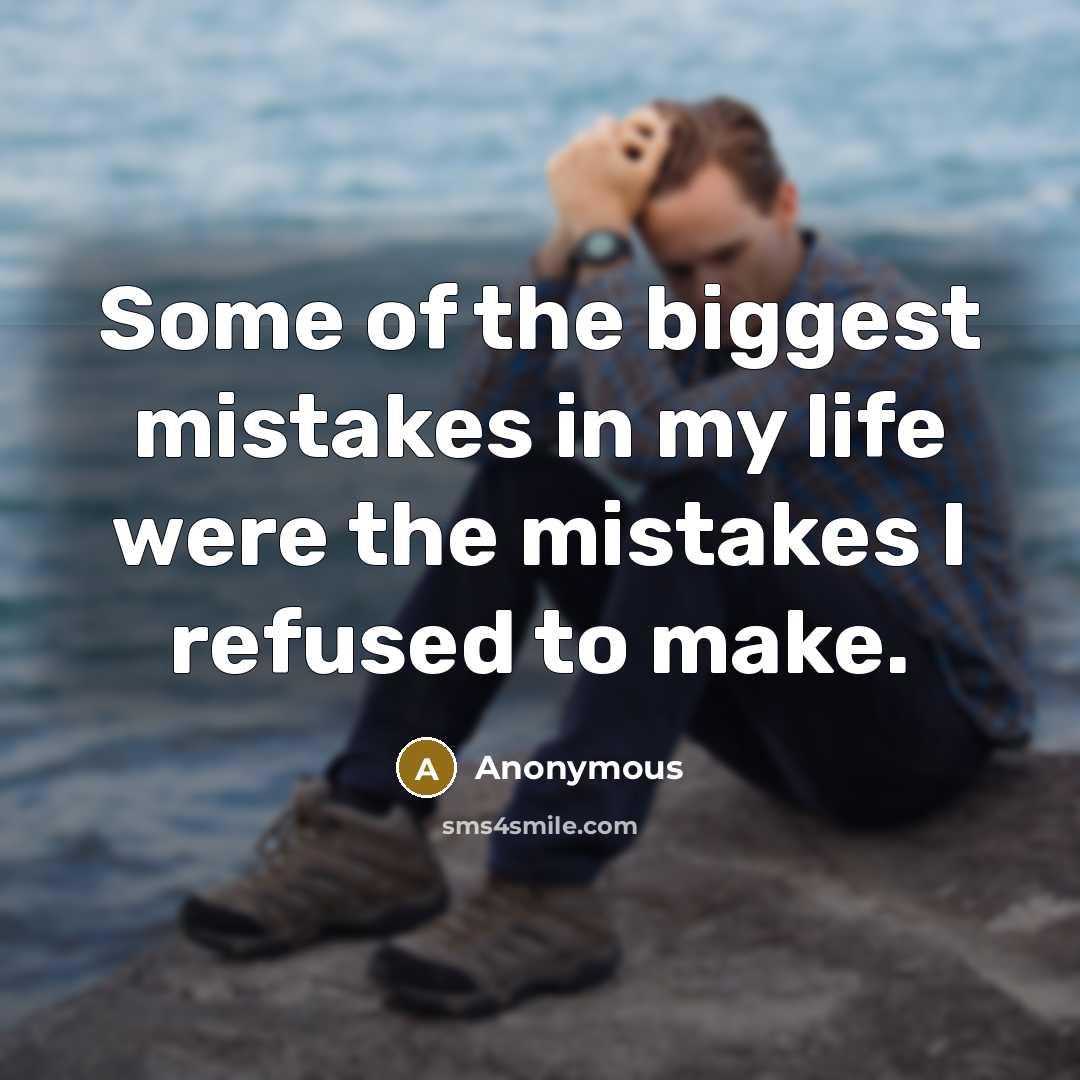 “Some of the biggest mistakes in my life were the…” quote by Anonymous