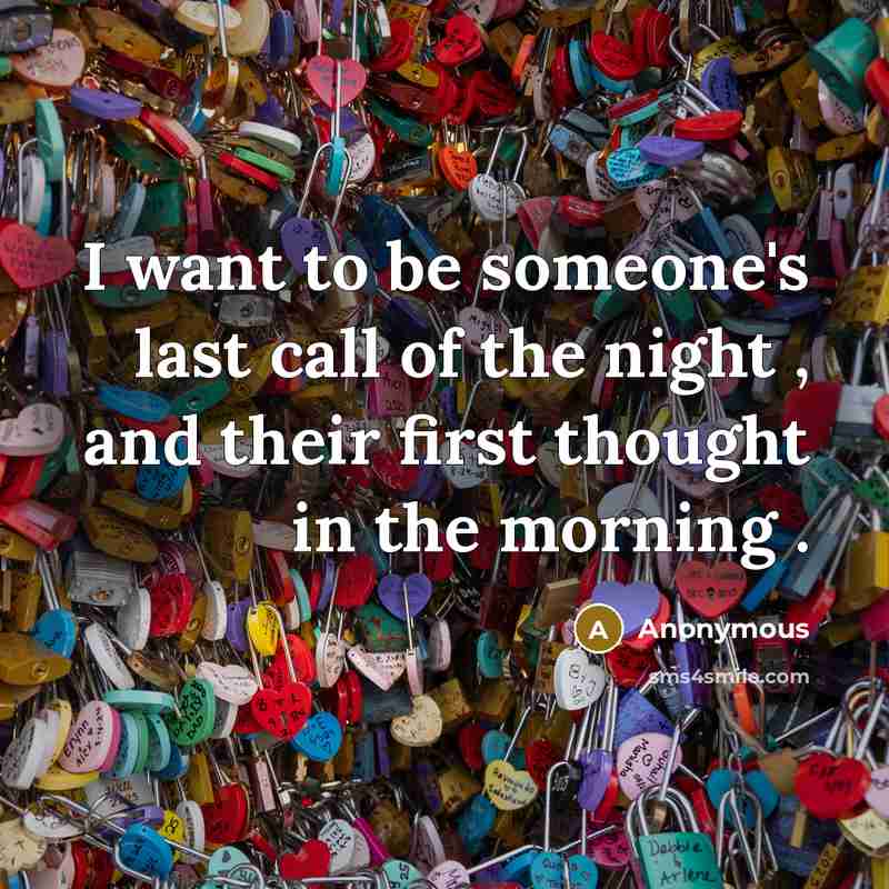“I want to be someone's last call of the night , and their first thought in the morning .” quote by Anonymous