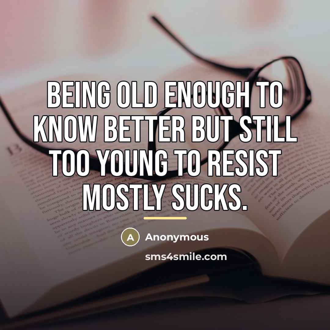 “Being old enough to know better but still too young…” quote by Anonymous