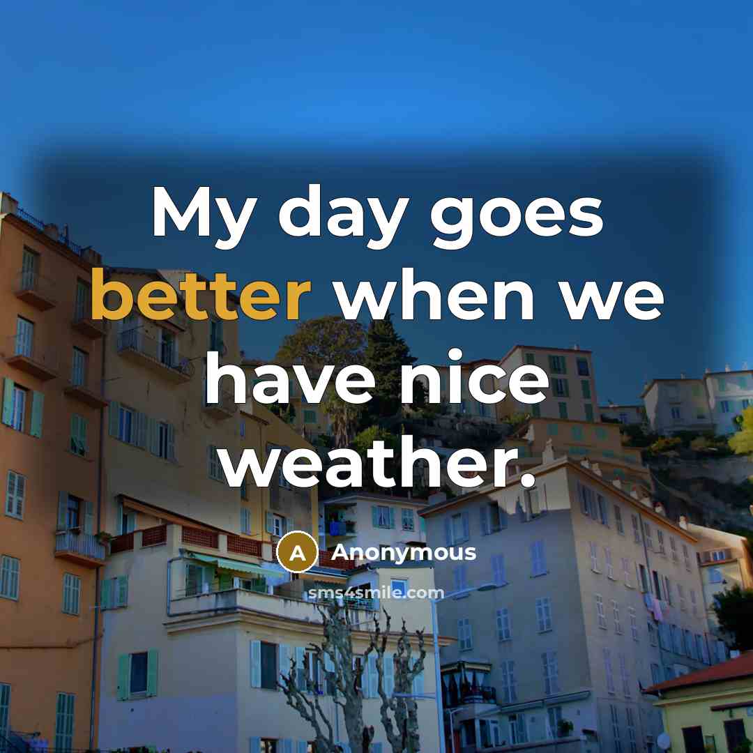 “My day goes better when we have nice weather.” quote by Anonymous