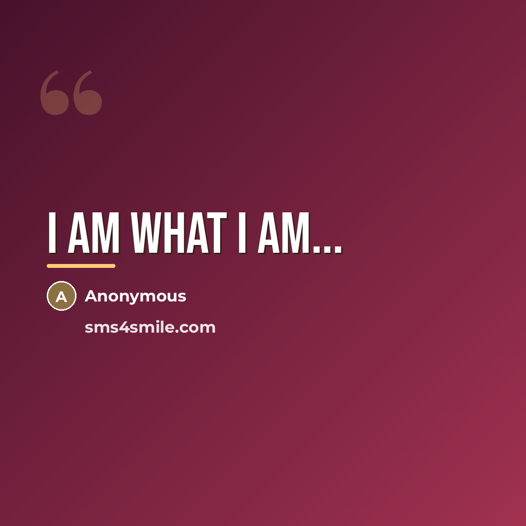 “I AM WHAT I AM...…” quote by Anonymous