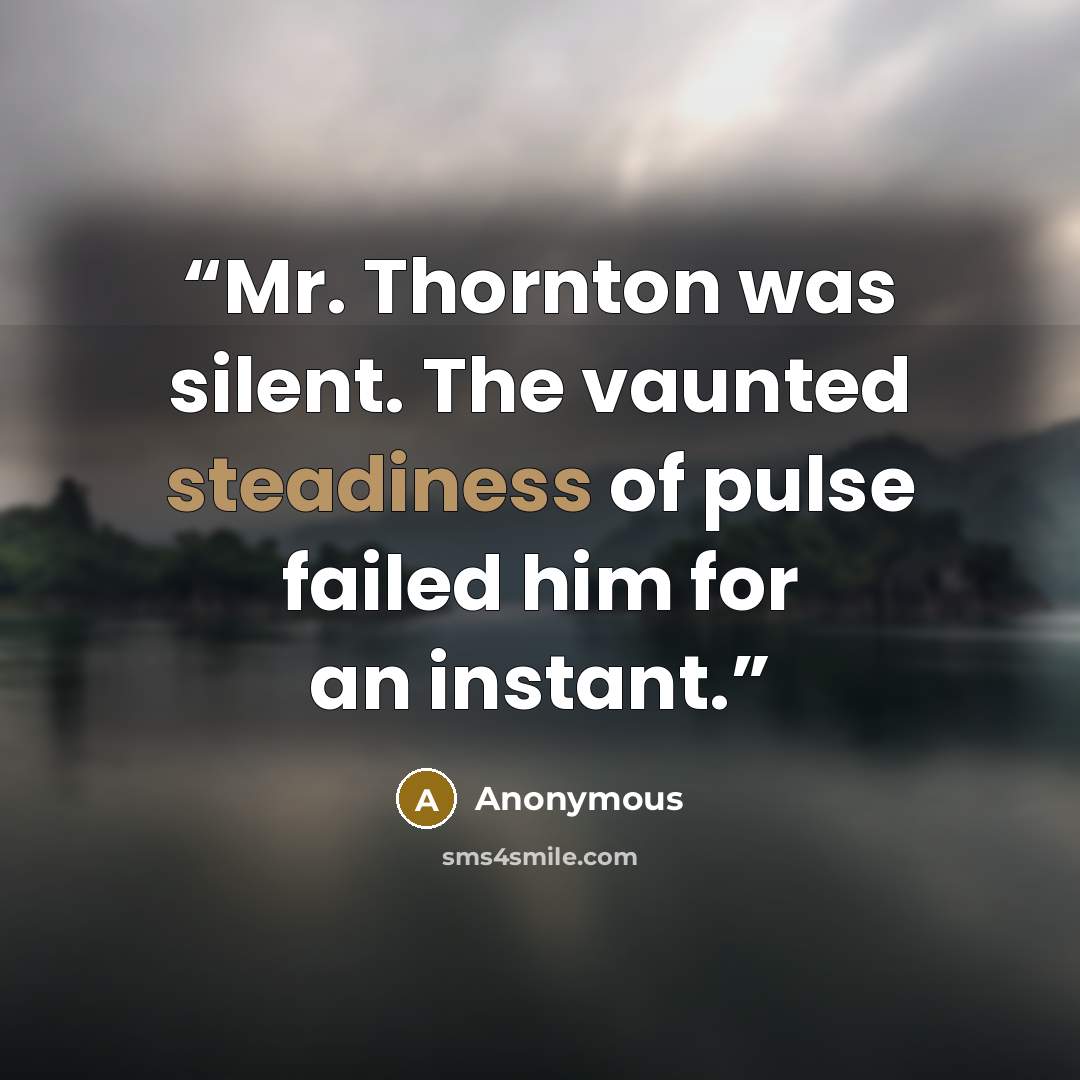 “Mr. Thornton was silent. The vaunted steadiness of pulse failed him for an instant.” quote by Anonymous
