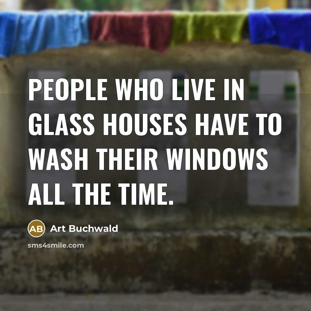 “People who live in glass houses have to wash their…” quote by Art Buchwald