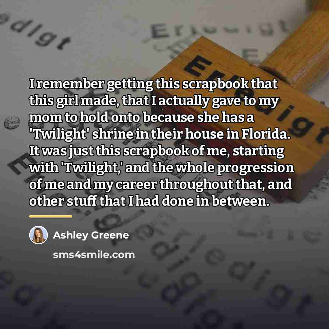 “I remember getting this scrapbook that this girl made, that…” quote by Ashley Greene