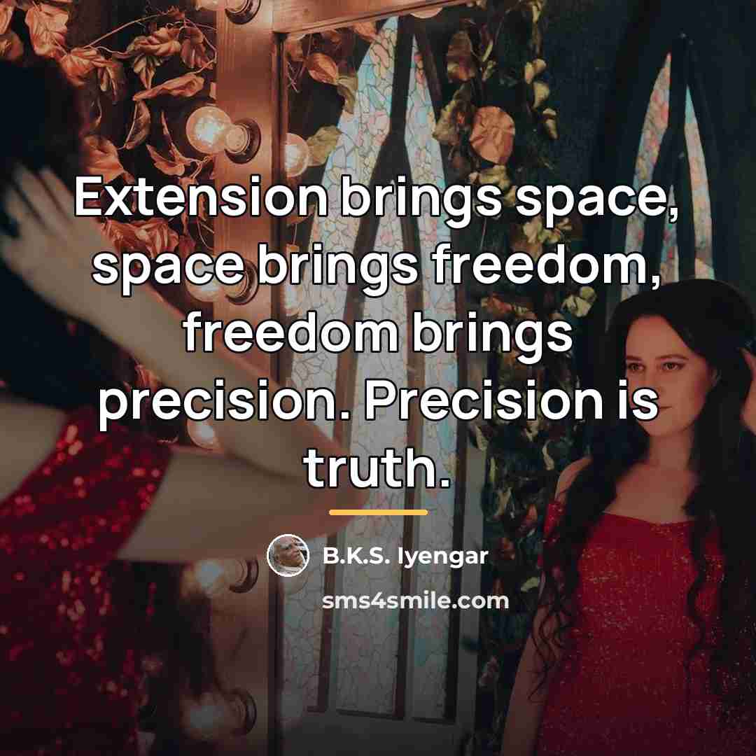 “Extension brings space, space brings freedom, freedom brings precision. Precision…” quote by B.K.S. Iyengar