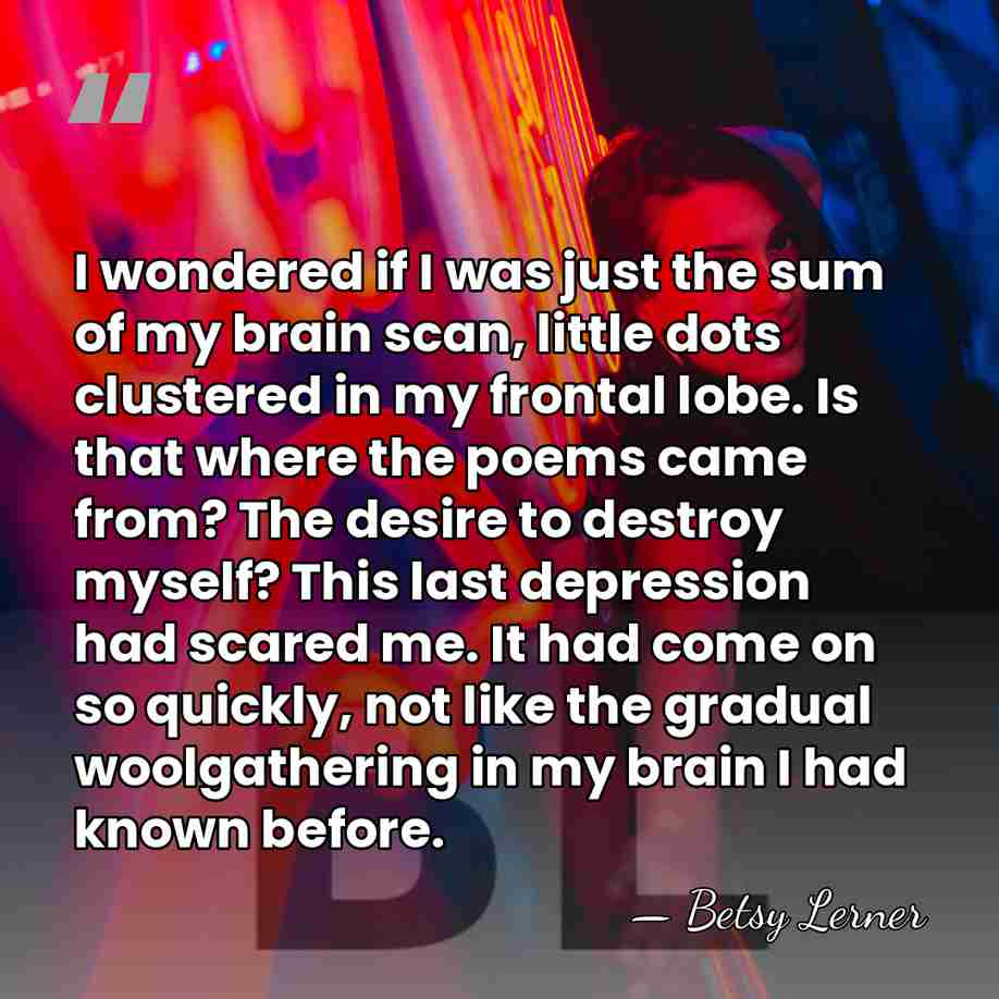 I wondered if I was just the sum of my brain scan,&hellip; - Betsy Lerner