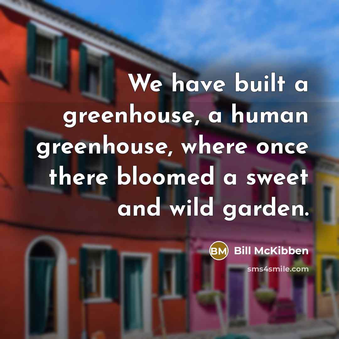 “We have built a greenhouse, a human greenhouse, where once…” quote by Bill McKibben