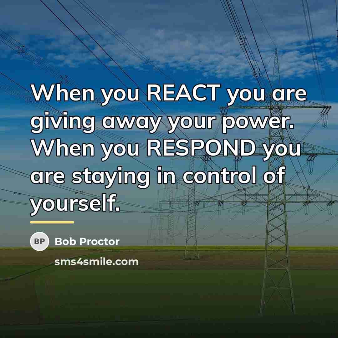 “When you REACT you are giving away your power. When…” quote by Bob Proctor