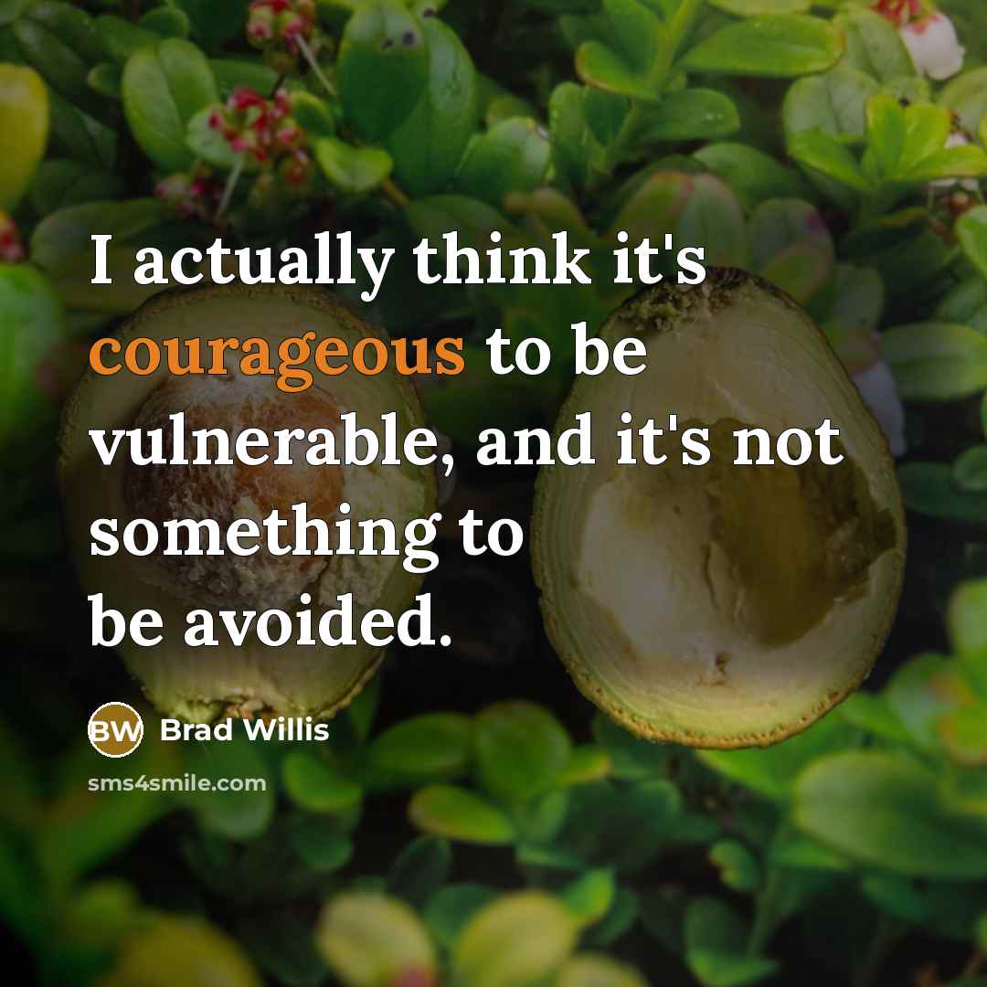 “I actually think it's courageous to be vulnerable, and it's…” quote by Brad Willis