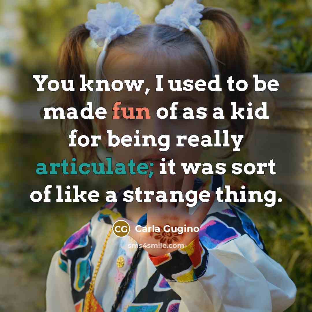 “You know, I used to be made fun of as a kid for being really articulate; it was sort of like a strange thing.” quote by Carla Gugino