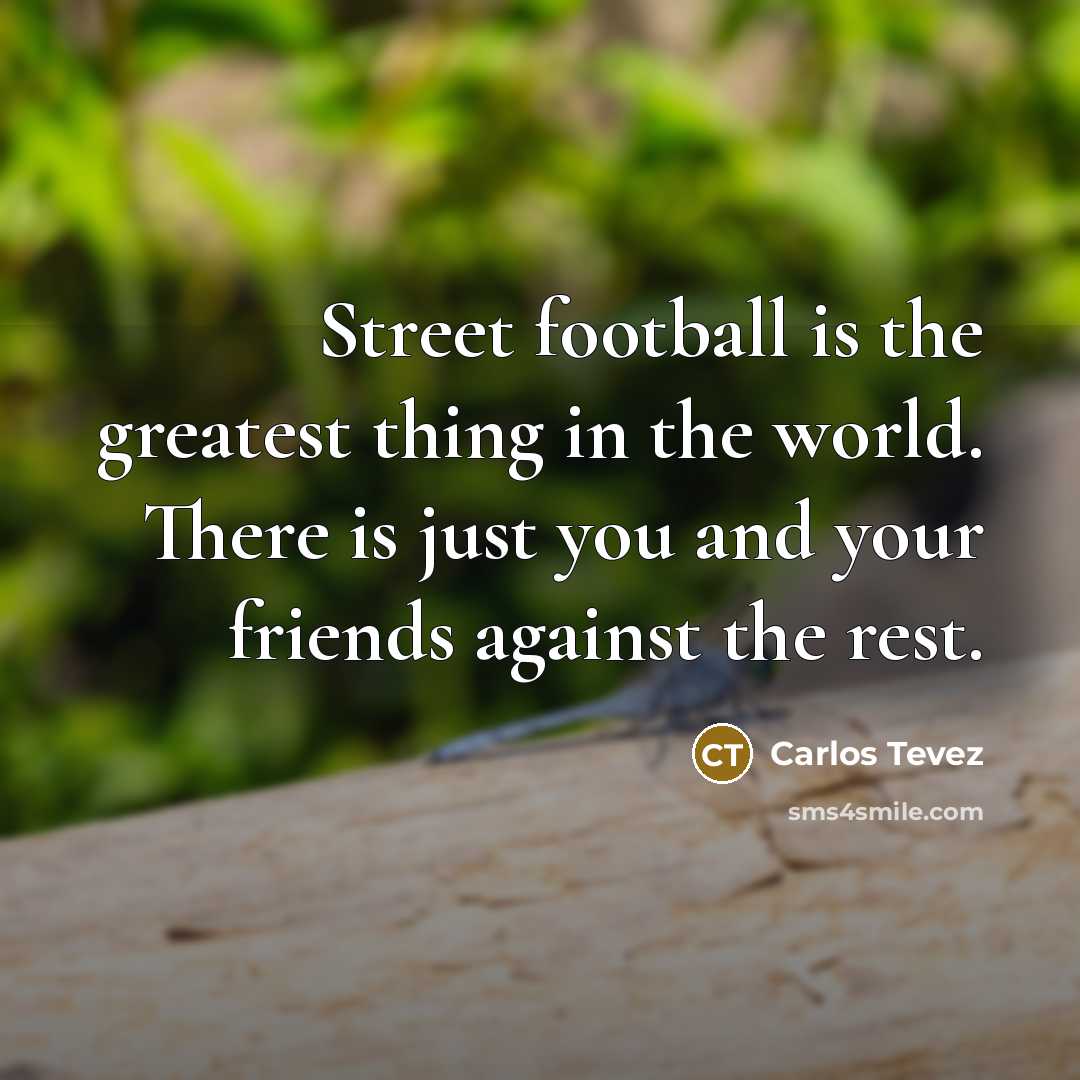 “Street football is the greatest thing in the world. There…” quote by Carlos Tevez