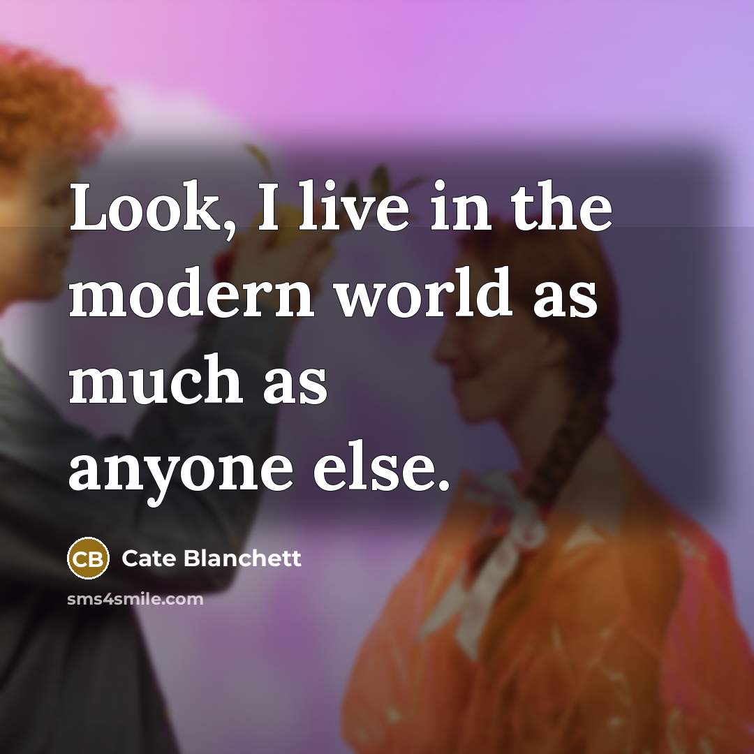 “Look, I live in the modern world as much as…” quote by Cate Blanchett