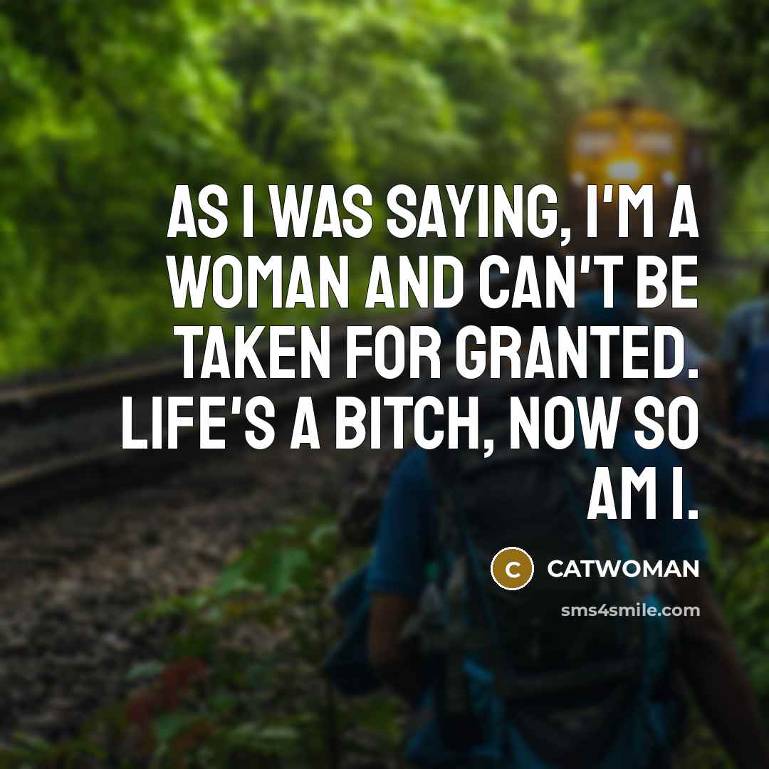 “As I was saying, I'm a woman and can't be taken for granted. Life's a bitch, now so am I.” quote by CATWOMAN