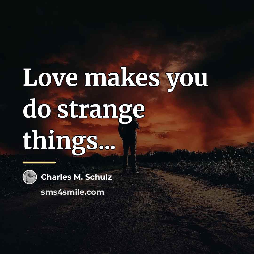 “Love makes you do strange things...…” quote by Charles M. Schulz