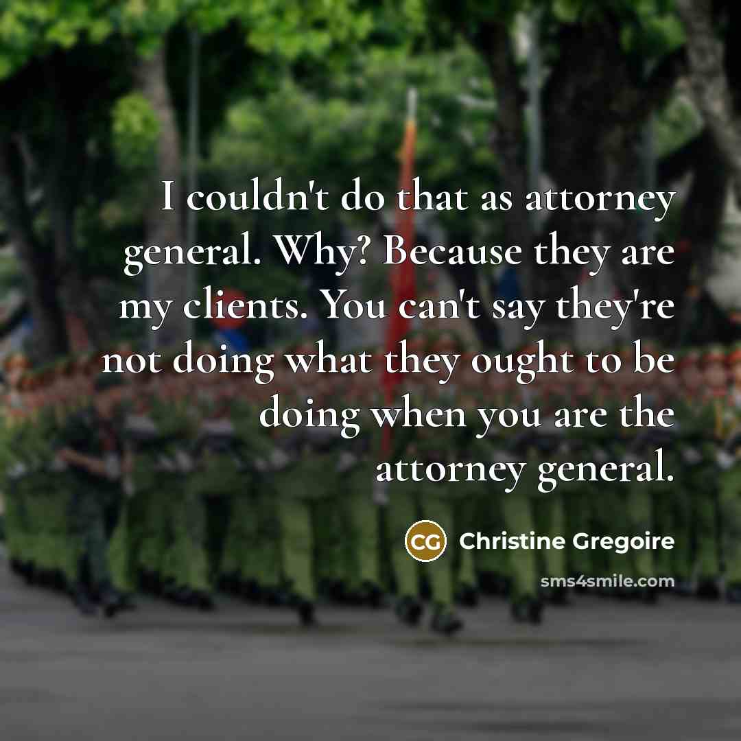“I couldn't do that as attorney general. Why? Because they…” quote by Christine Gregoire