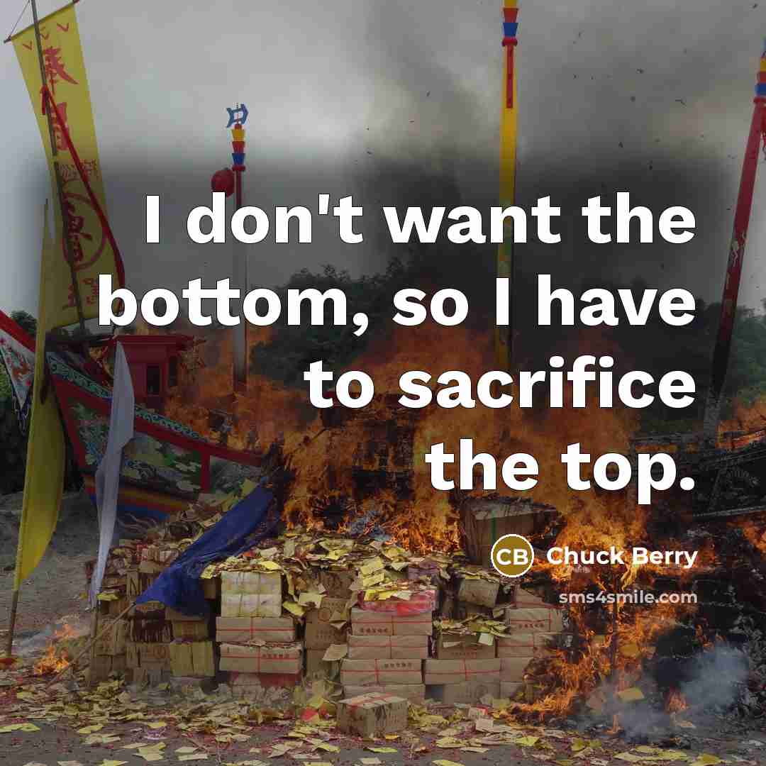 “I don't want the bottom, so I have to sacrifice…” quote by Chuck Berry