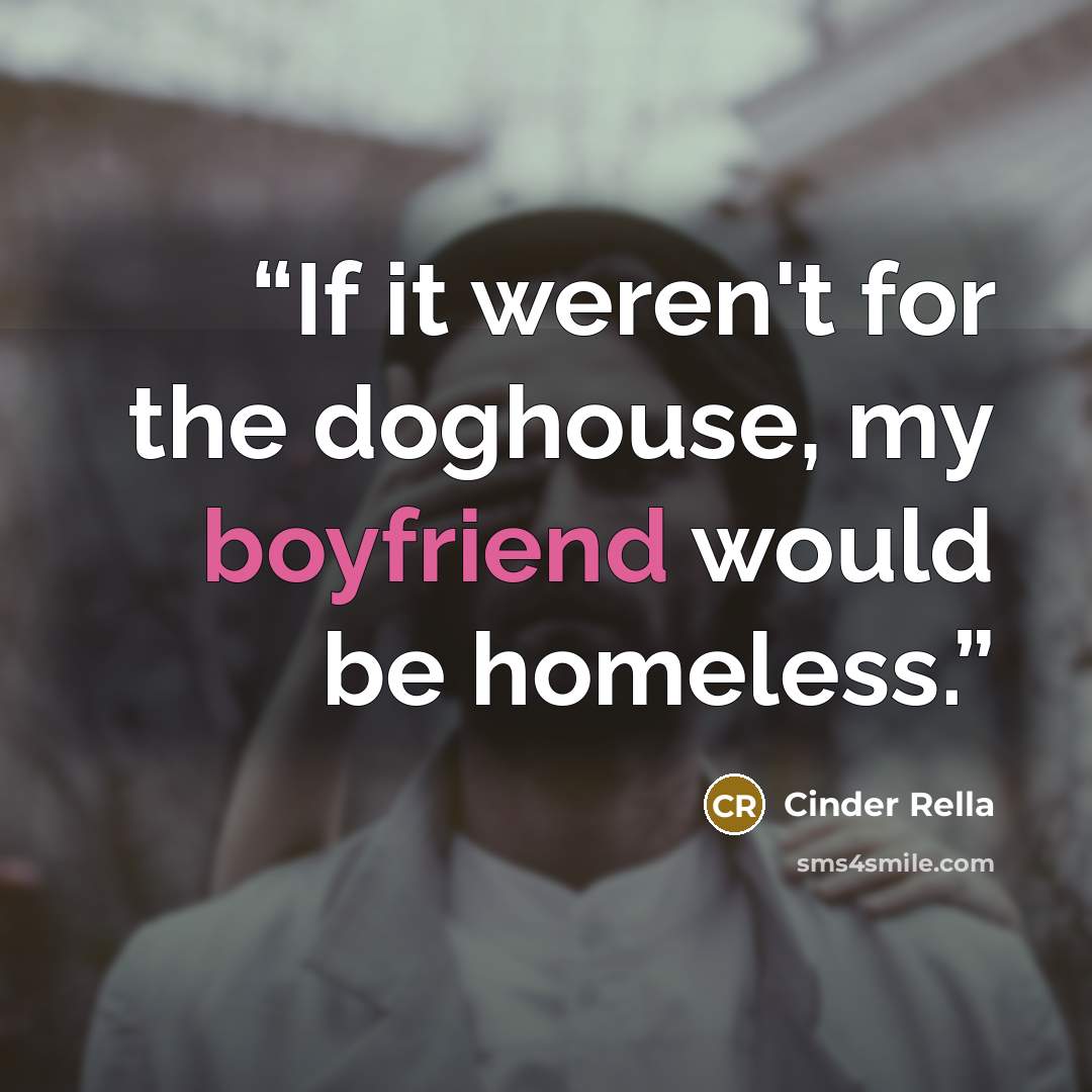 “If it weren't for the doghouse, my boyfriend would be homeless.” quote by Cinder Rella