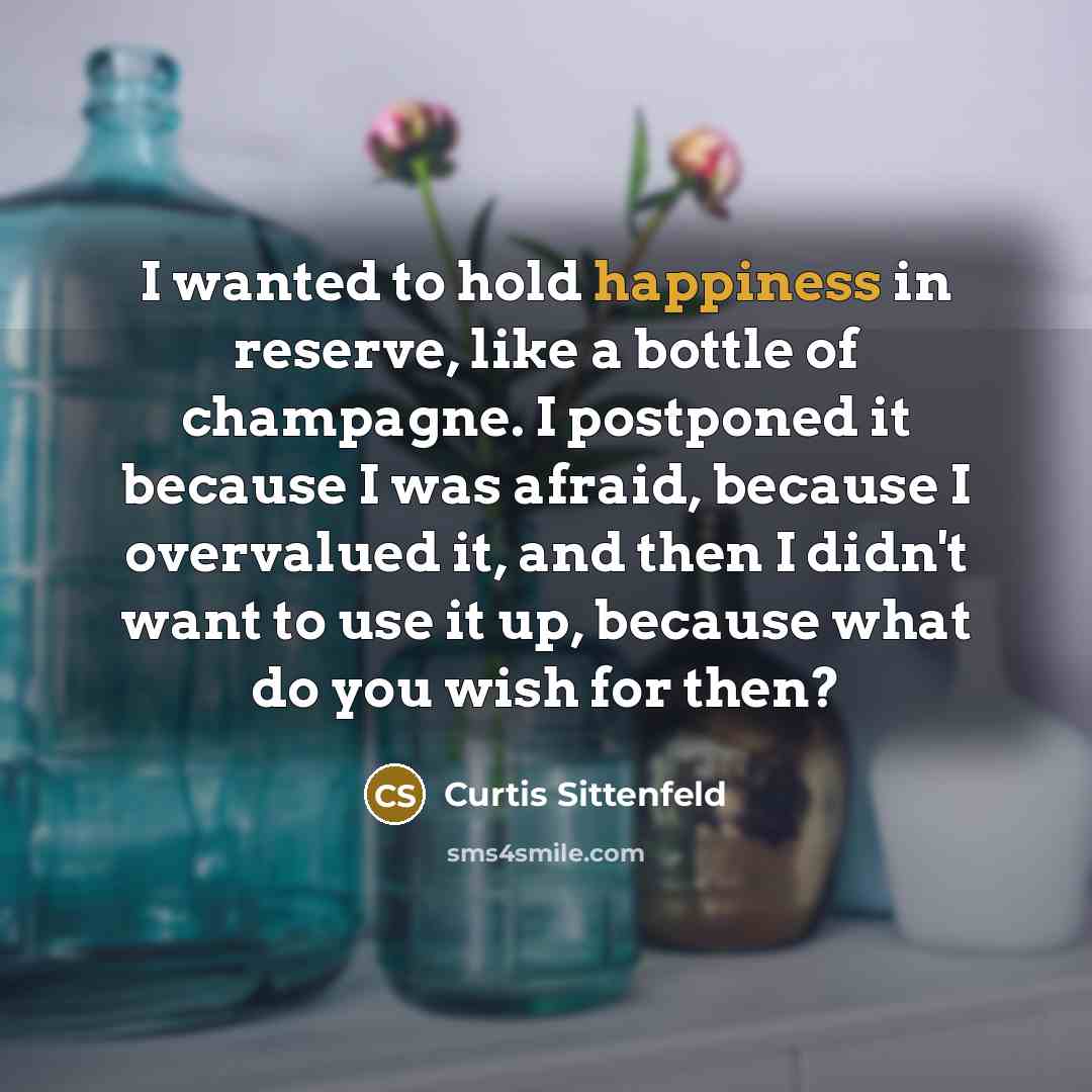 “I wanted to hold happiness in reserve, like a bottle…” quote by Curtis Sittenfeld