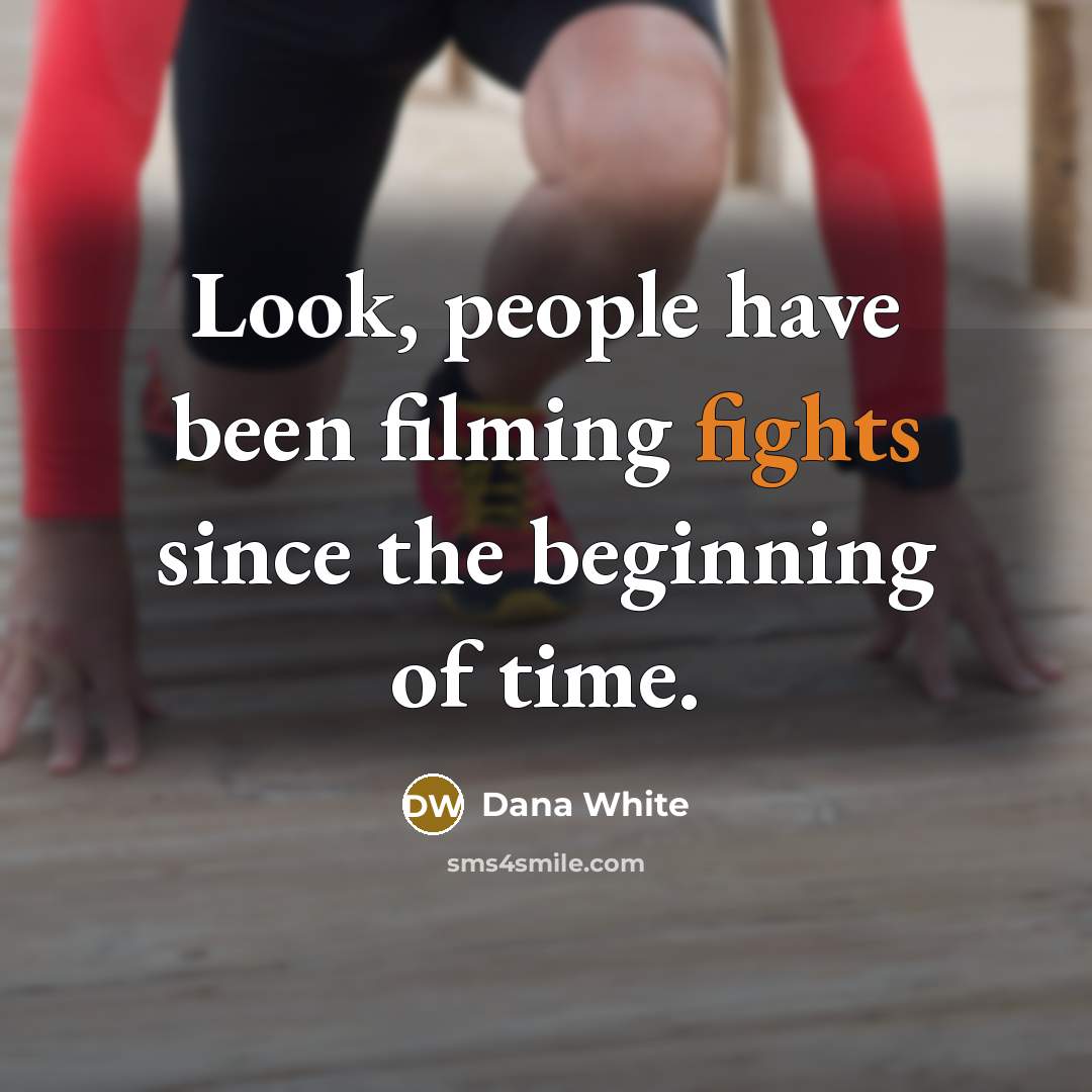 “Look, people have been filming fights since the beginning of…” quote by Dana White
