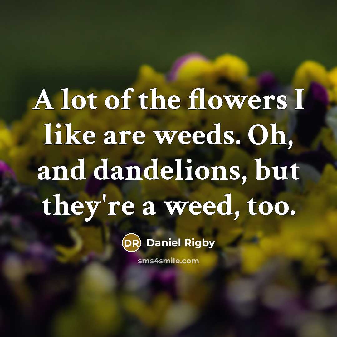 “A lot of the flowers I like are weeds. Oh,…” quote by Daniel Rigby