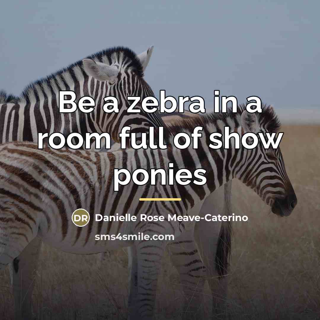 “Be a zebra in a room full of show ponies…” quote by Danielle Rose Meave-Caterino