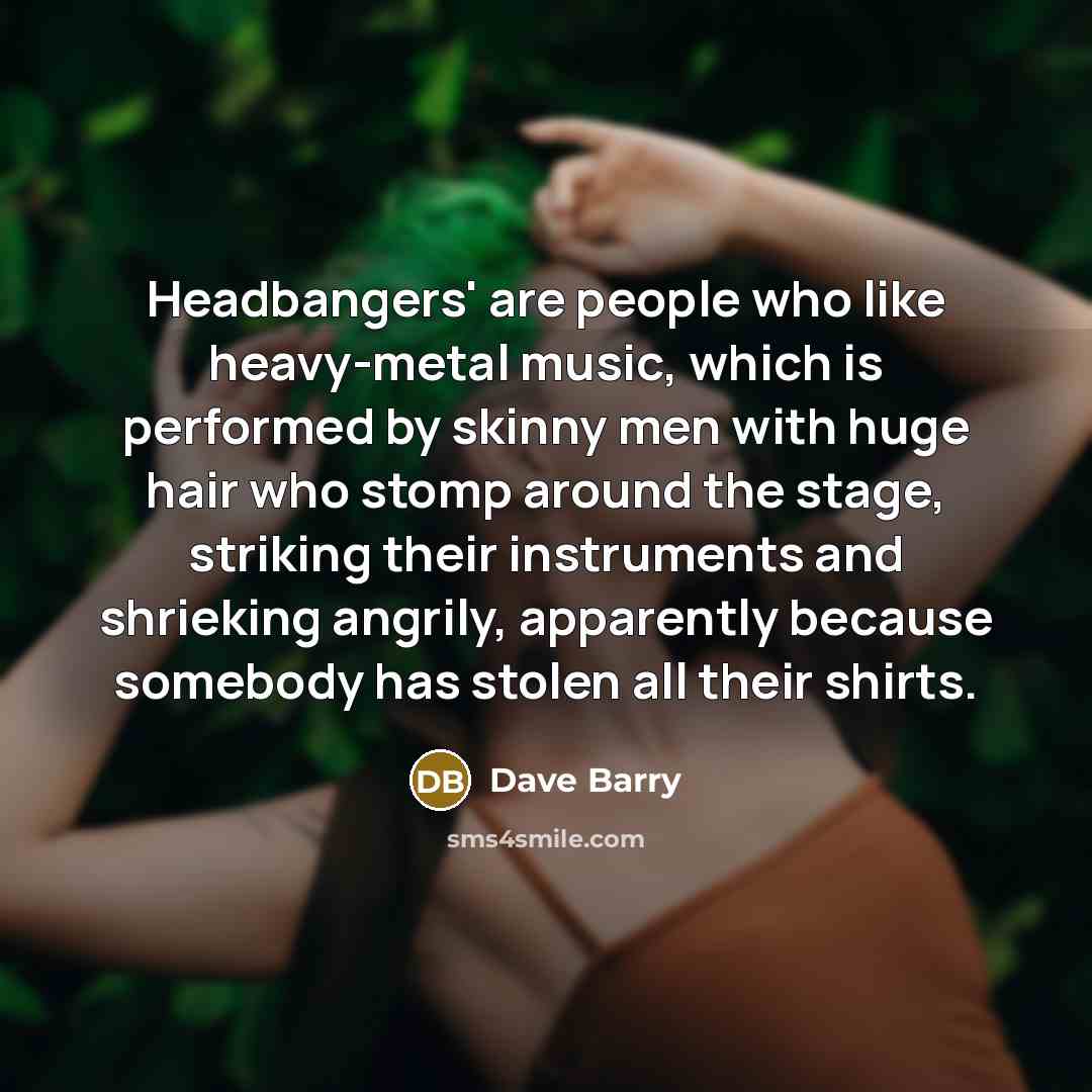 “Headbangers' are people who like heavy-metal music, which is performed…” quote by Dave Barry