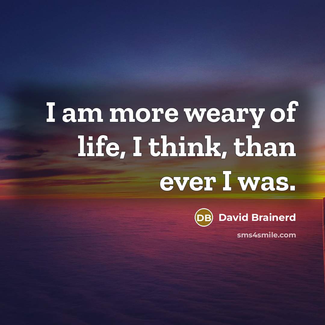 “I am more weary of life, I think, than ever…” quote by David Brainerd