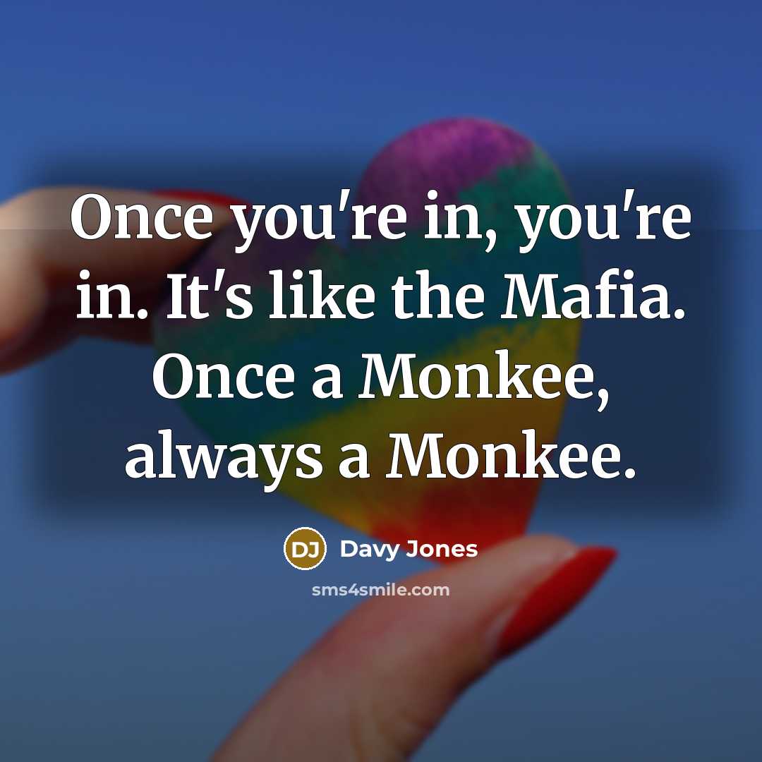 “Once you're in, you're in. It's like the Mafia. Once…” quote by Davy Jones