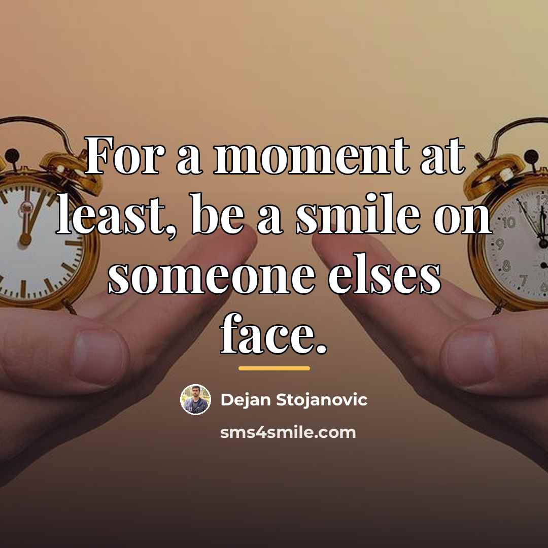 “For a moment at least, be a smile on someone…” quote by Dejan Stojanovic