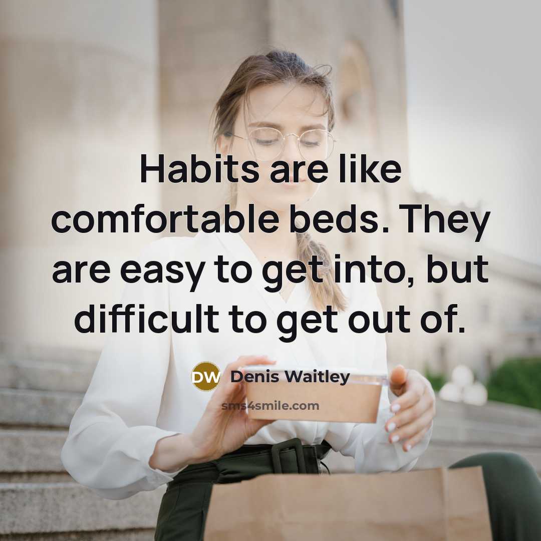 “Habits are like comfortable beds. They are easy to get…” quote by Denis Waitley