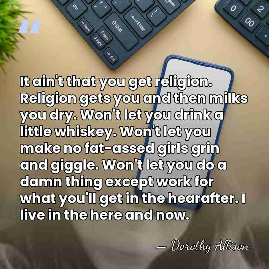 It ain't that you get religion. Religion gets you and then milks&hellip; - Dorothy Allison