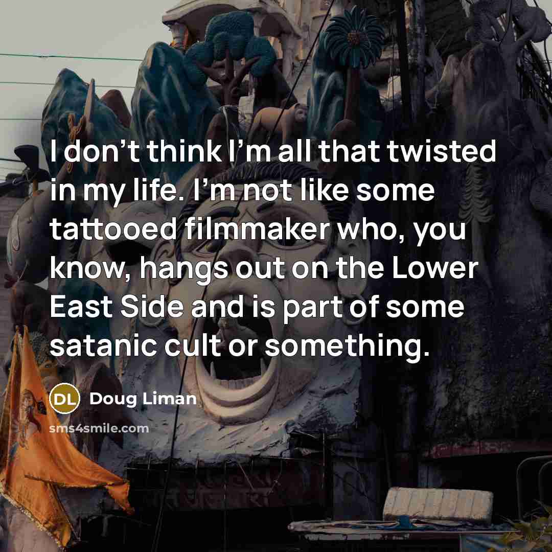 “I don't think I'm all that twisted in my life.…” quote by Doug Liman