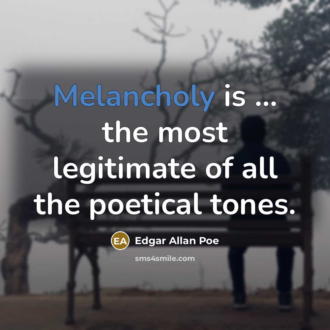 “Melancholy is ... the most legitimate of all the poetical tones.” quote by Edgar Allan Poe